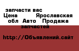 запчасти вас 21099,14,15 › Цена ­ 100 - Ярославская обл. Авто » Продажа запчастей   